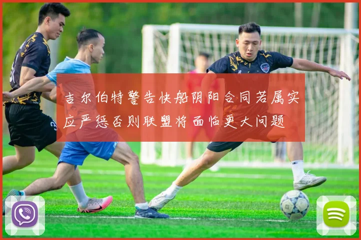 吉尔伯特警告快船阴阳合同若属实应严惩否则联盟将面临更大问题