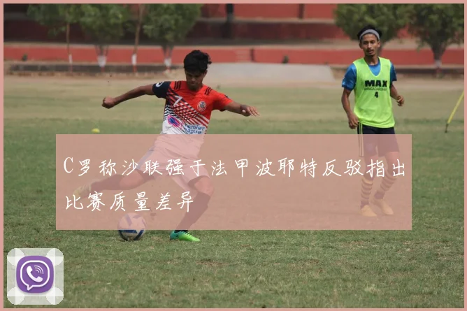 C罗称沙联强于法甲波耶特反驳指出比赛质量差异