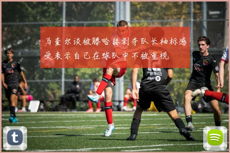马奎尔谈被滕哈赫剥夺队长袖标感受表示自己在球队中不被重视
