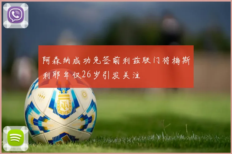 阿森纳成功免签前利兹联门将梅斯利耶年仅26岁引发关注