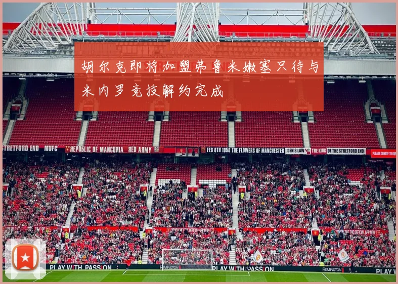 胡尔克即将加盟弗鲁米嫩塞只待与米内罗竞技解约完成