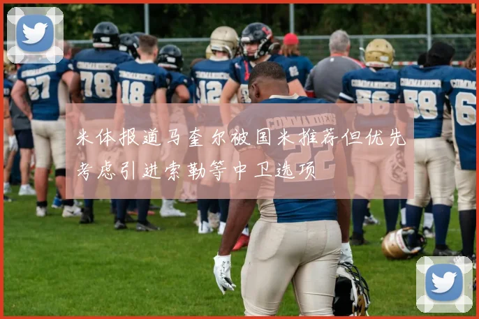 米体报道马奎尔被国米推荐但优先考虑引进索勒等中卫选项