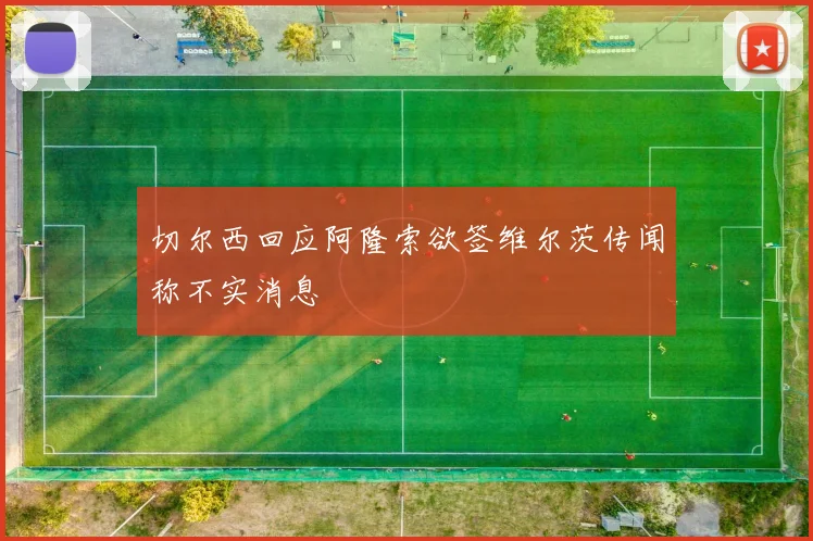 切尔西回应阿隆索欲签维尔茨传闻称不实消息